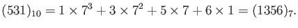 $\displaystyle (531)_{10}=1\times 7^3+3\times 7^2 + 5 \times 7 +6 \times 1=(1356)_7.
$