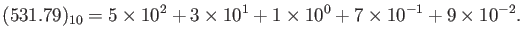 $\displaystyle (531.79)_{10}=5\times 10^2 +3\times 10^1+1\times 10^0+ 7\times 10^{-1}
+9\times 10^{-2}.
$