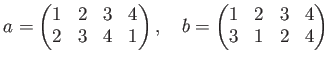 % latex2html id marker 1004
$\displaystyle a=
\begin{pmatrix}
1&2&3&4 \\
2&3&4&1
\end{pmatrix},
\quad
b=
\begin{pmatrix}
1&2&3&4 \\
3&1&2&4
\end{pmatrix}$