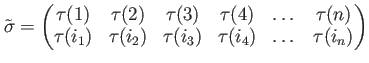 $\displaystyle \tilde\sigma=
\begin{pmatrix}
\tau(1)& \tau(2)& \tau(3)& \tau(4)&...
...)\\
\tau(i_1)& \tau(i_2)& \tau(i_3)& \tau(i_4)& \dots &\tau(i_n)
\end{pmatrix}$