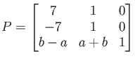 $\displaystyle P=
\begin{bmatrix}
7 & 1 & 0 \\
-7 & 1 & 0\\
b-a& a+b & 1
\end{bmatrix}$