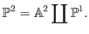 $\displaystyle \P ^2=\mathbb{A}^2\coprod \P ^1.
$