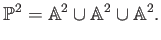 $\displaystyle \P ^2=\mathbb{A}^2\cup \mathbb{A}^2 \cup \mathbb{A}^2.
$