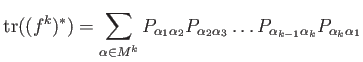 $\displaystyle \operatorname{tr}((f^k)^*)=
\sum_{\alpha\in M^k}
P_{\alpha_1\alp...
...} P_{\alpha_2 \alpha_3} \dots
P_{\alpha_{k-1} \alpha_k} P_{\alpha_k \alpha_1}
$