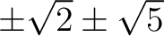 % latex2html id marker 821
$ \pm\sqrt{2}\pm \sqrt{5}$