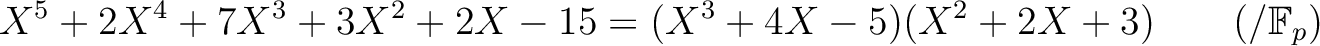 % latex2html id marker 1617
$\displaystyle X^5+2 X^4+7 X^3+3 X^2 + 2 X-15 =(X^3+4 X -5)(X^2+2 X +3) \qquad (/{\mathbb{F}}_p)
$