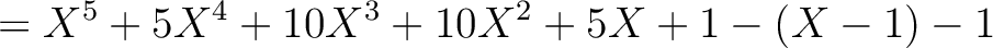 $\displaystyle =X^5+5 X^4+ 10 X^3 +10 X^2 + 5 X+1-(X-1)-1$