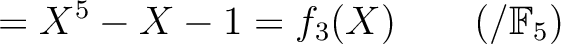 % latex2html id marker 1747
$\displaystyle =X^5-X-1=f_3(X)
\qquad(/{\mathbb{F}}_5)$