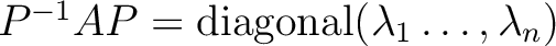 $P^{-1} A P={\operatorname{diagonal}}(\lambda_1\dots, \lambda_n)$