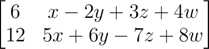 $\displaystyle \begin{bmatrix}
6 & x - 2 y +3 z + 4 w \\
12 & 5 x +6 y -7 z + 8 w
\end{bmatrix}$