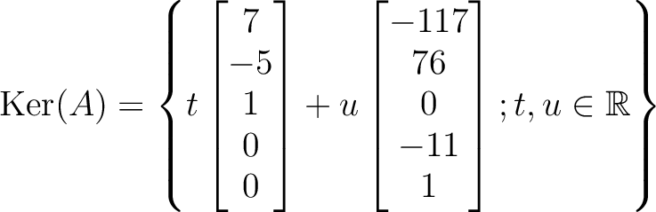 $\displaystyle \operatorname{Ker}(A)=
\left\{
t
\begin{bmatrix}
7 \\
-5 \\
1 \...
...\
76 \\
0 \\
-11 \\
1
\end{bmatrix}; t,u\in\mbox{${\mathbb{R}}$}
\right\}
$