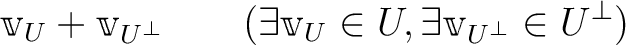 % latex2html id marker 944
$\displaystyle \mathbbm v_U + \mathbbm v_{U ^\perp}
\qquad(
\exists \mathbbm v_U \in U, \exists \mathbbm v_{U^\perp} \in U^\perp)
$