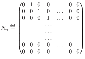 $ N_n
\overset{\rm {def}}
{=}
\begin{pmatrix}
0 & 1 & 0 & 0 &\dots& 0 & 0 \\
0 ...
...
0 & 0 & 0 & 0 &\dots& 0 & 1 \\
0 & 0 & 0 & 0 &\dots& 0 & 0 \\
\end{pmatrix}$