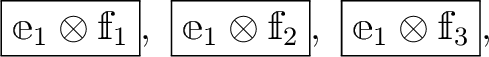 $\displaystyle \boxed{\mathbbm e_1 \otimes \mathbbm f_1}, \
\boxed{\mathbbm e_1 \otimes \mathbbm f_2}, \
\boxed{\mathbbm e_1 \otimes \mathbbm f_3},$