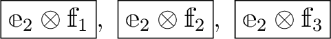 $\displaystyle \boxed{\mathbbm e_2 \otimes \mathbbm f_1}, \
\boxed{\mathbbm e_2 \otimes \mathbbm f_2}, \
\boxed{\mathbbm e_2 \otimes \mathbbm f_3}$