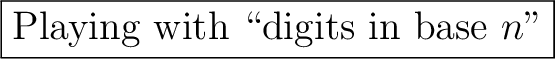 % latex2html id marker 783
\fbox{Playing with \lq\lq digits in base $n$''}