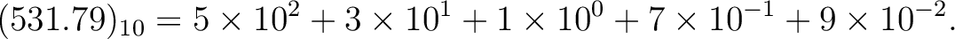 $\displaystyle (531.79)_{10}=5\times 10^2 +3\times 10^1+1\times 10^0+ 7\times 10^{-1}
+9\times 10^{-2}.
$