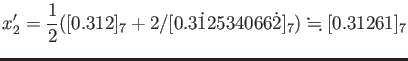 % latex2html id marker 876
$\displaystyle x_2'
=\frac{1}{2}([0.312]_7+2/[0.3\dot{1}2534066\dot{2}]_7)\fallingdotseq
[0.31261]_7
$