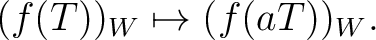 $\displaystyle (f(T))_W\mapsto (f(a T))_W.
$