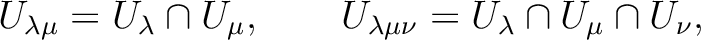 % latex2html id marker 4585
$\displaystyle U_{\lambda \mu}=U_\lambda \cap U_\mu ,\qquad
U_{\lambda \mu \nu}=U_\lambda \cap U_\mu \cap U_\nu,
$