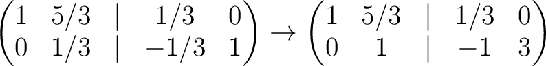 $\displaystyle \begin{pmatrix}
1& 5/3 &\vert & 1/3 &0\\
0 & 1/3 &\vert & -1/3 &...
...o
\begin{pmatrix}
1& 5/3 &\vert & 1/3 &0\\
0 & 1 &\vert & -1 & 3
\end{pmatrix}$