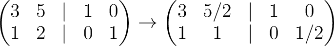 $\displaystyle \begin{pmatrix}
3& 5 &\vert & 1 &0\\
1 & 2 &\vert & 0 & 1
\end{p...
...to
\begin{pmatrix}
3& 5/2 &\vert & 1 &0\\
1 & 1 &\vert & 0 & 1/2
\end{pmatrix}$