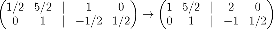 $\displaystyle \begin{pmatrix}
1/2& 5/2 &\vert & 1 &0\\
0 & 1 &\vert & -1/2 & 1...
...o
\begin{pmatrix}
1& 5/2 &\vert & 2 &0\\
0 & 1 &\vert & -1 & 1/2
\end{pmatrix}$