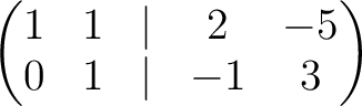 $\displaystyle \begin{pmatrix}
1& 1 &\vert & 2 &-5\\
0 & 1 &\vert & -1 & 3
\end{pmatrix}$