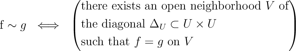 \begin{equation*}
f \sim g \ \iff \
\left(
\begin{aligned}
&\text{there exists ...
...mes U$ } \\
&\text{such that $f=g$ on $V$}
\end{aligned}\right)
\end{equation*}