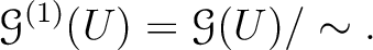 $\displaystyle \mathcal G^{(1)}(U)=\mathcal G(U)/\sim.
$