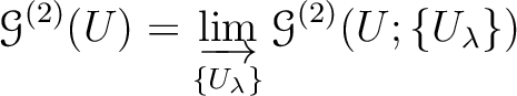 $\displaystyle \mathcal G^{(2)}(U)=
\varinjlim_{\{U_\lambda\}}
\mathcal G^{(2)}(U; \{U_\lambda\})
$