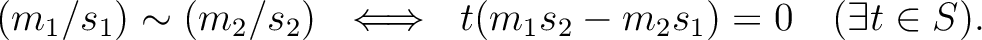 % latex2html id marker 5380
$\displaystyle (m_1/s_1)\sim (m_2/s_2) \ \iff \ t (m_1 s_2 -m_2 s_1)=0 \quad (\exists t \in S).
$