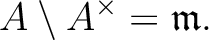 $\displaystyle A\setminus A^\times =\mathfrak{m}.
$