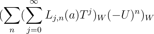 $\displaystyle (\sum_n (\sum_{j=0}^\infty L_{j,n}(a) T^j)_W(-U)^n)_W$