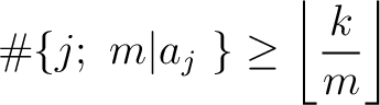 % latex2html id marker 2235
$\displaystyle \char93 \{j;\ m \vert a_j\ \} \geq \left\lfloor \frac{k}{m} \right\rfloor
$