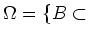 $\displaystyle \Omega=\{ B\subset$